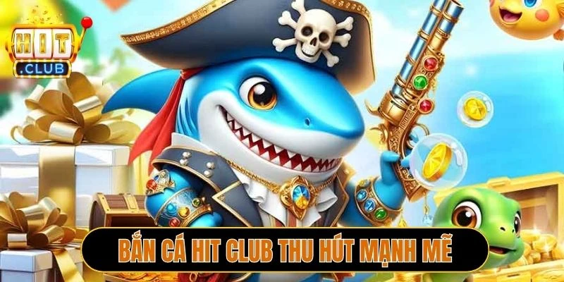 Bắn cá Hit Club thu hút mạnh mẽ